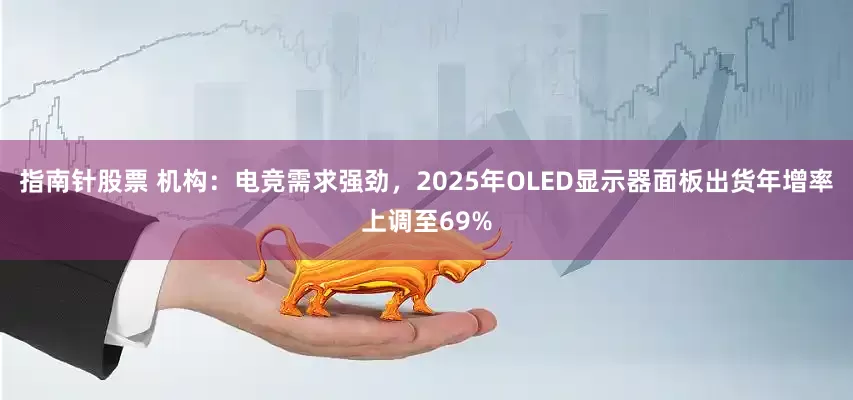 指南针股票 机构：电竞需求强劲，2025年OLED显示器面板出货年增率上调至69%