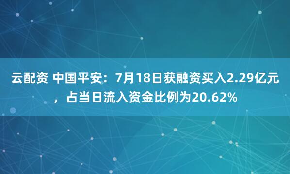 云配资 中国平安：7月18日获融资买入2.29亿元，占当日流入资金比例为20.62%