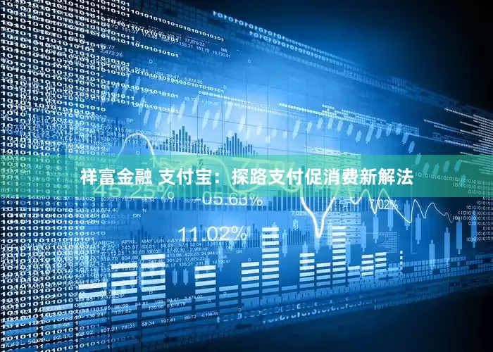 祥富金融 支付宝：探路支付促消费新解法