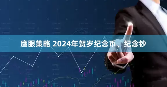 鹰眼策略 2024年贺岁纪念币、纪念钞