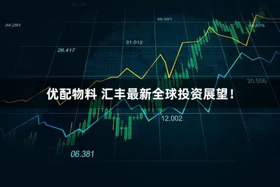 优配物料 汇丰最新全球投资展望!