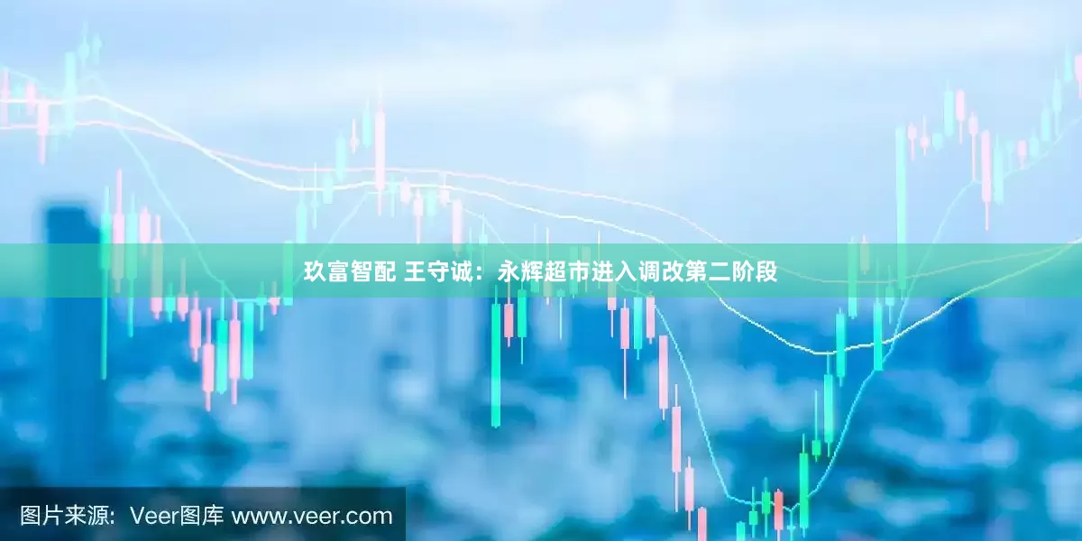 玖富智配 王守诚：永辉超市进入调改第二阶段