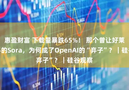 惠盈财富 下载量暴跌65%！ 那个曾让好莱坞颤抖的Sora，为何成了OpenAI的“弃子”？｜硅谷观察